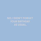 No, I didn’t forget your birthday as usual. - Greeting Card - Chive US Wholesale