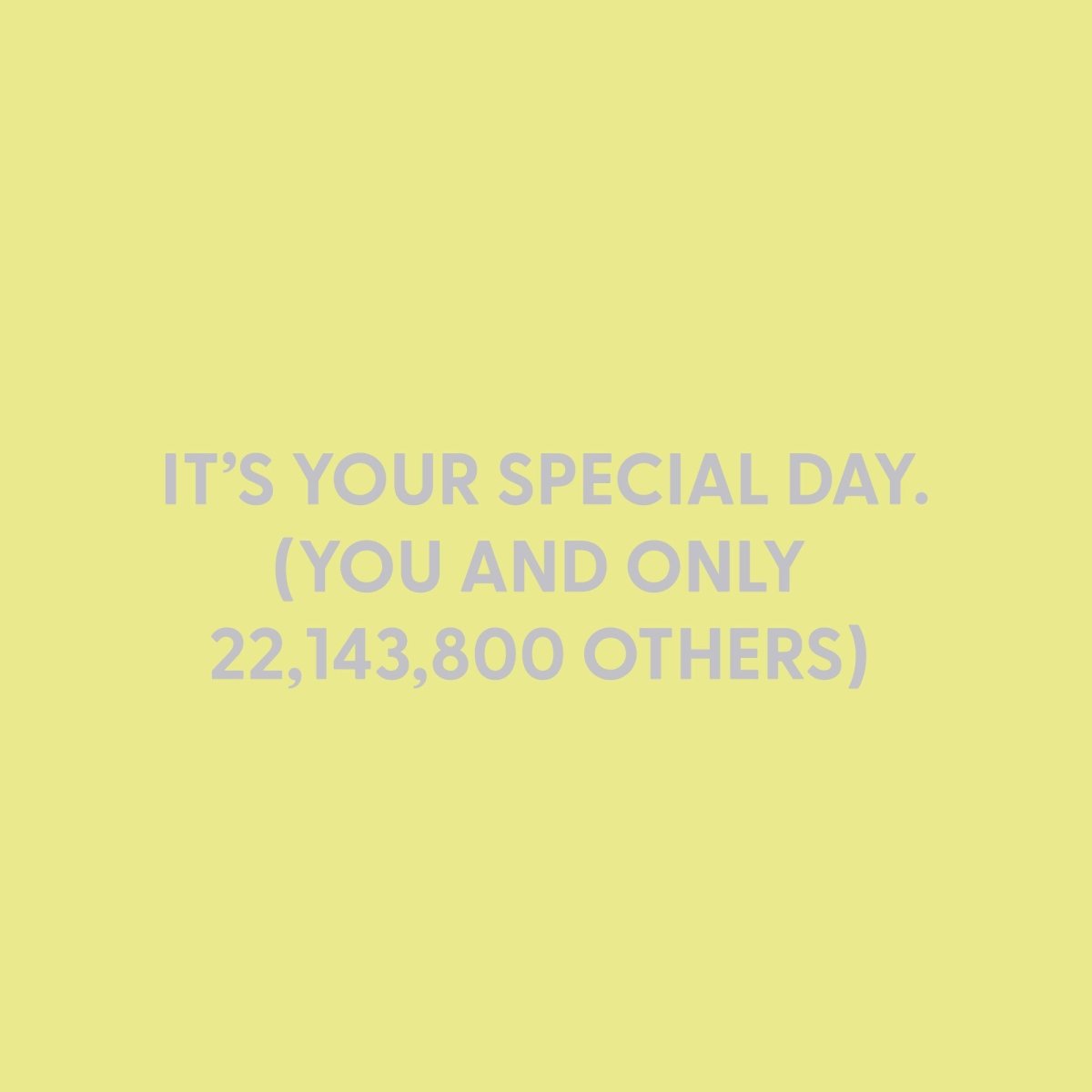 It’s your special day (you and only 22,143,800 others) - Greeting Card - Chive US Wholesale