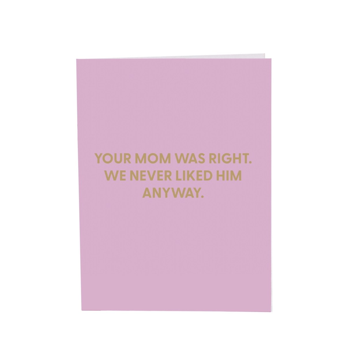 Your mom was right. We never liked him anyway. - Greeting Card - Chive US Wholesale