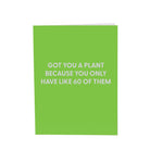 Got you a plant because you only have like 60 of them - Greeting Card - Chive US Wholesale