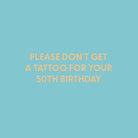 Please don't get a tattoo for your 50th birthday - Greeting Card - Chive US Wholesale