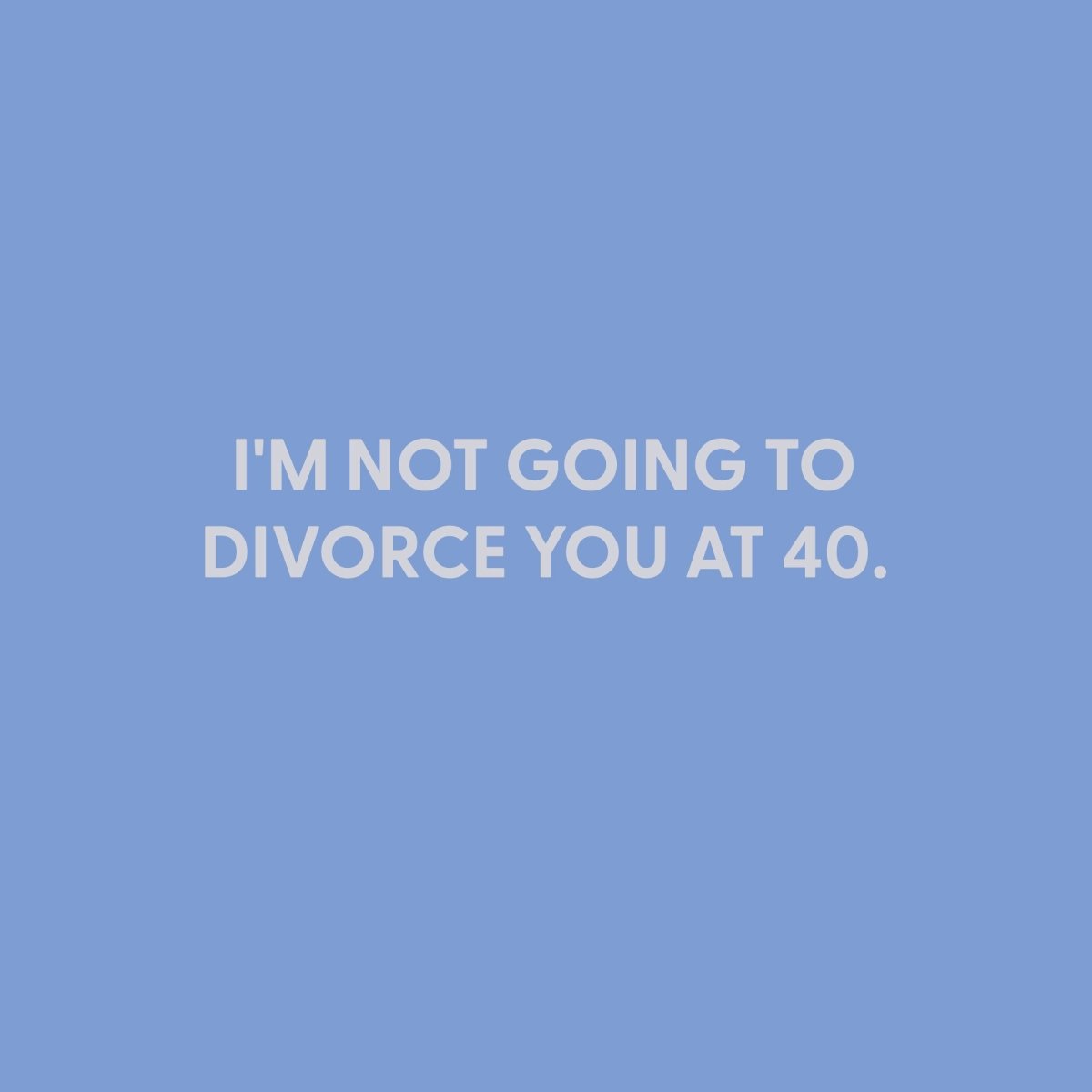 I'm not going to divorce you at 40 - Greeting Card - Chive US Wholesale